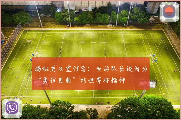 揭秘更衣室信念：专访队长谈何为“勇往直前”的世界杯精神