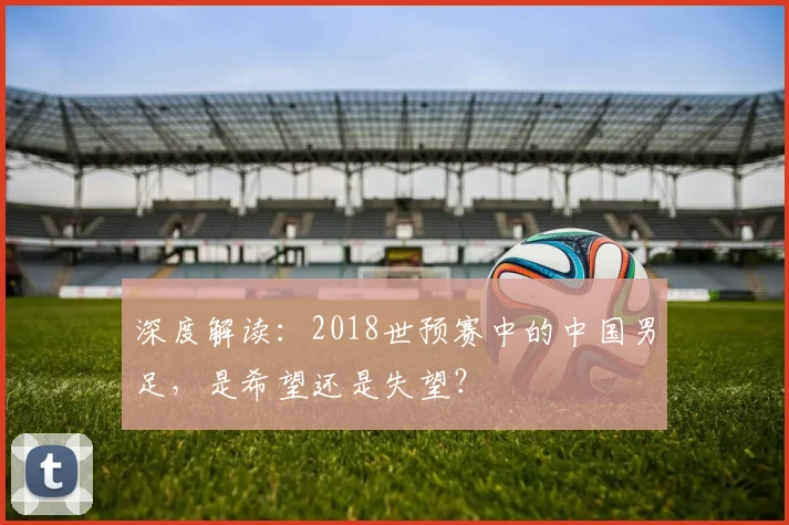 深度解读：2018世预赛中的中国男足，是希望还是失望？