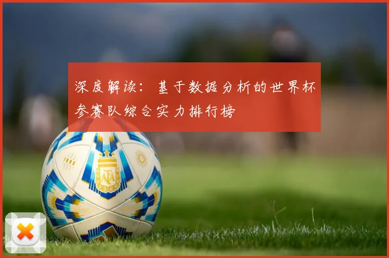 深度解读：基于数据分析的世界杯参赛队综合实力排行榜